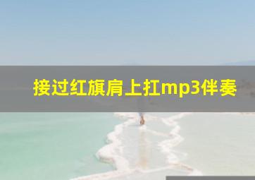 接过红旗肩上扛mp3伴奏