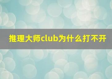 推理大师club为什么打不开