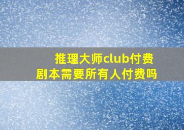 推理大师club付费剧本需要所有人付费吗