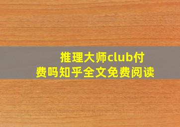 推理大师club付费吗知乎全文免费阅读