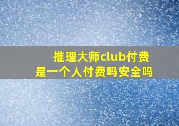 推理大师club付费是一个人付费吗安全吗