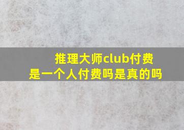 推理大师club付费是一个人付费吗是真的吗