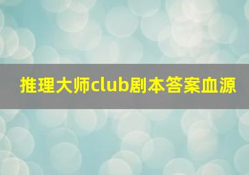 推理大师club剧本答案血源