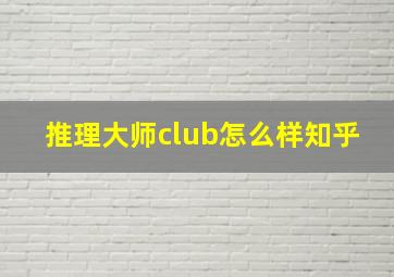 推理大师club怎么样知乎