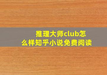 推理大师club怎么样知乎小说免费阅读