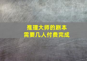 推理大师的剧本需要几人付费完成