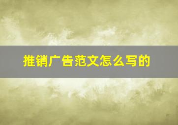 推销广告范文怎么写的