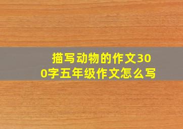 描写动物的作文300字五年级作文怎么写