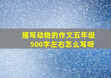 描写动物的作文五年级500字左右怎么写呀