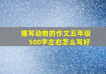 描写动物的作文五年级500字左右怎么写好