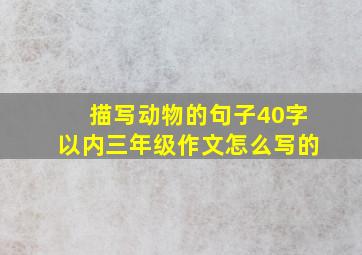 描写动物的句子40字以内三年级作文怎么写的