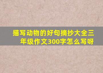 描写动物的好句摘抄大全三年级作文300字怎么写呀