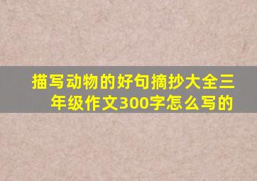 描写动物的好句摘抄大全三年级作文300字怎么写的