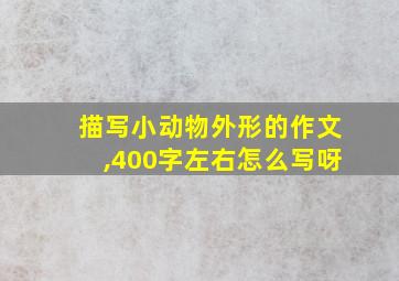 描写小动物外形的作文,400字左右怎么写呀