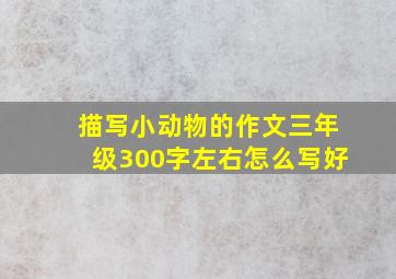 描写小动物的作文三年级300字左右怎么写好