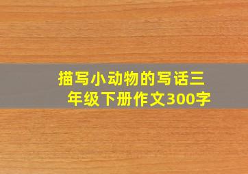 描写小动物的写话三年级下册作文300字