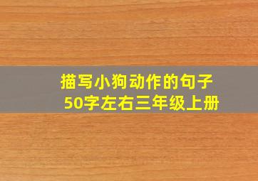 描写小狗动作的句子50字左右三年级上册