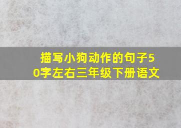 描写小狗动作的句子50字左右三年级下册语文