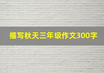 描写秋天三年级作文300字