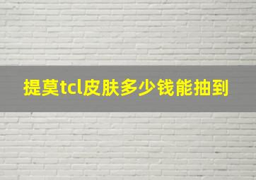 提莫tcl皮肤多少钱能抽到