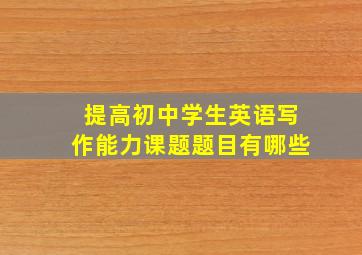 提高初中学生英语写作能力课题题目有哪些