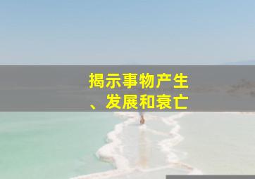 揭示事物产生、发展和衰亡