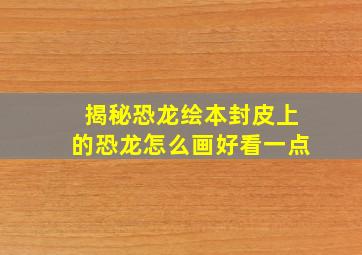 揭秘恐龙绘本封皮上的恐龙怎么画好看一点