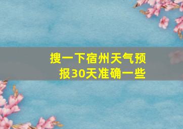 搜一下宿州天气预报30天准确一些