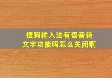 搜狗输入法有语音转文字功能吗怎么关闭啊