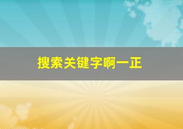 搜索关键字啊一正