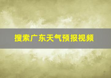 搜索广东天气预报视频