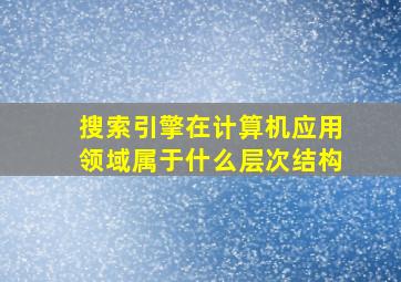 搜索引擎在计算机应用领域属于什么层次结构