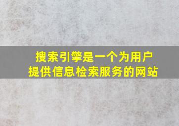 搜索引擎是一个为用户提供信息检索服务的网站