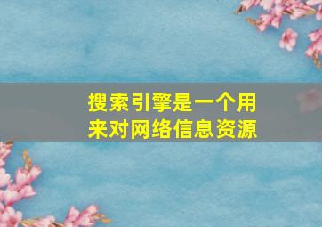 搜索引擎是一个用来对网络信息资源