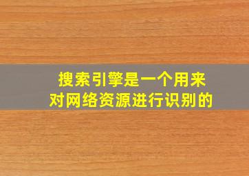 搜索引擎是一个用来对网络资源进行识别的