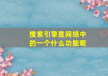 搜索引擎是网络中的一个什么功能呢