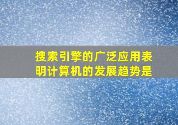 搜索引擎的广泛应用表明计算机的发展趋势是