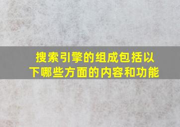 搜索引擎的组成包括以下哪些方面的内容和功能