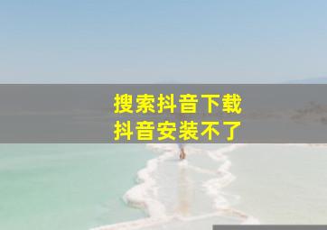 搜索抖音下载抖音安装不了