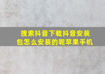 搜索抖音下载抖音安装包怎么安装的呢苹果手机