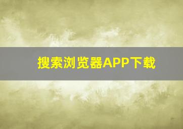 搜索浏览器APP下载