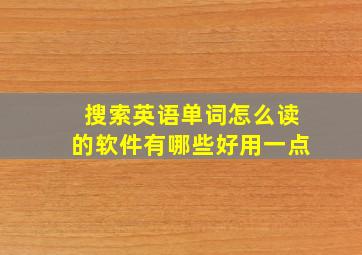 搜索英语单词怎么读的软件有哪些好用一点