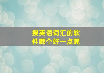 搜英语词汇的软件哪个好一点呢