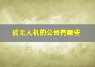 搞无人机的公司有哪些