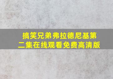 搞笑兄弟弗拉德尼基第二集在线观看免费高清版