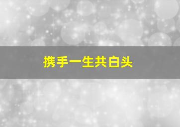 携手一生共白头