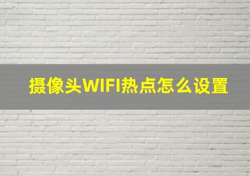 摄像头WIFI热点怎么设置