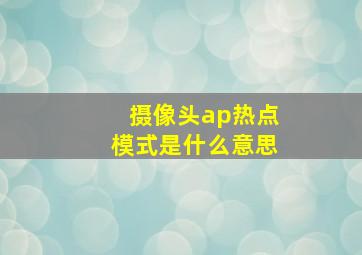 摄像头ap热点模式是什么意思