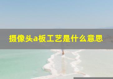 摄像头a板工艺是什么意思