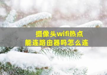 摄像头wifi热点能连路由器吗怎么连